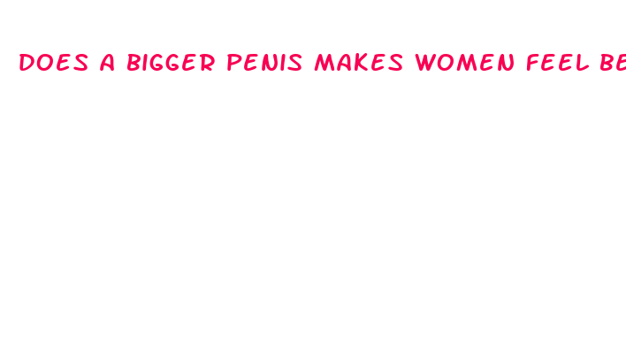 does a bigger penis makes women feel better