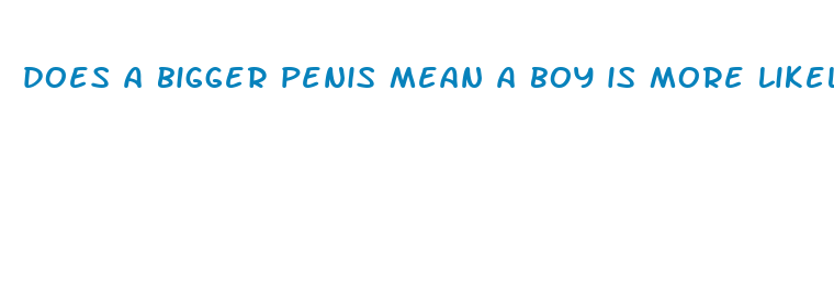 does a bigger penis mean a boy is more likely