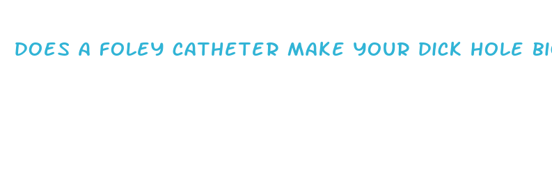 does a foley catheter make your dick hole bigger