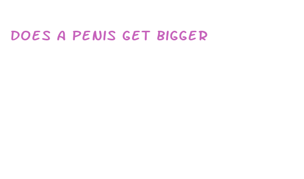 does a penis get bigger