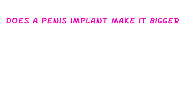 does a penis implant make it bigger