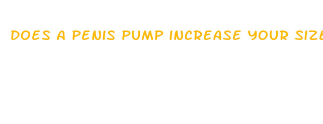 does a penis pump increase your size