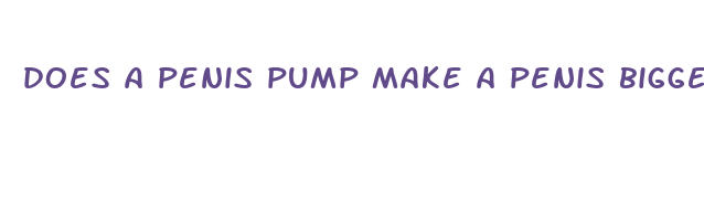 does a penis pump make a penis bigger