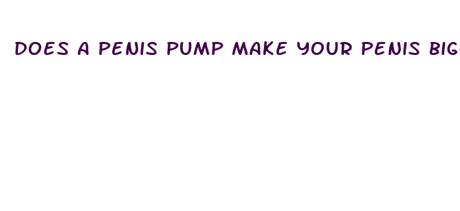 does a penis pump make your penis bigger