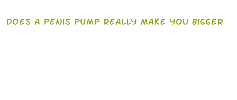 does a penis pump really make you bigger