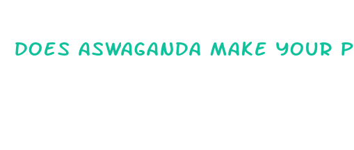 does aswaganda make your penis bigger