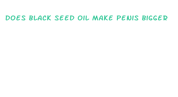 does black seed oil make penis bigger