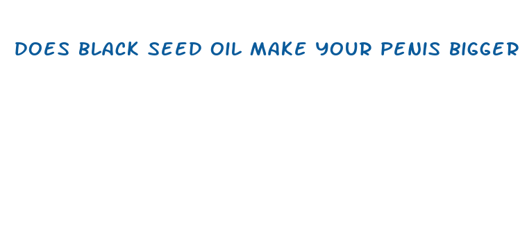 does black seed oil make your penis bigger