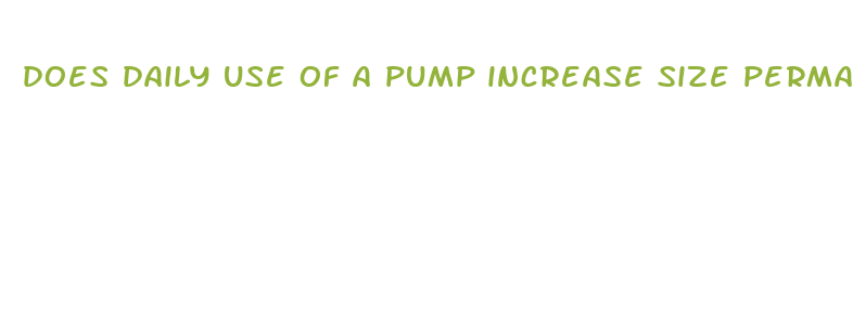 does daily use of a pump increase size permanent penis