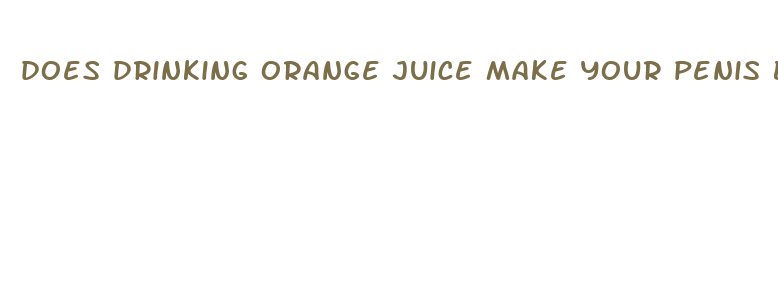 does drinking orange juice make your penis bigger