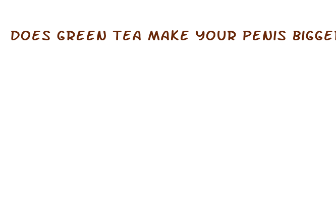 does green tea make your penis bigger