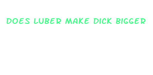 does luber make dick bigger