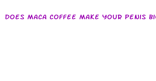 does maca coffee make your penis bigger