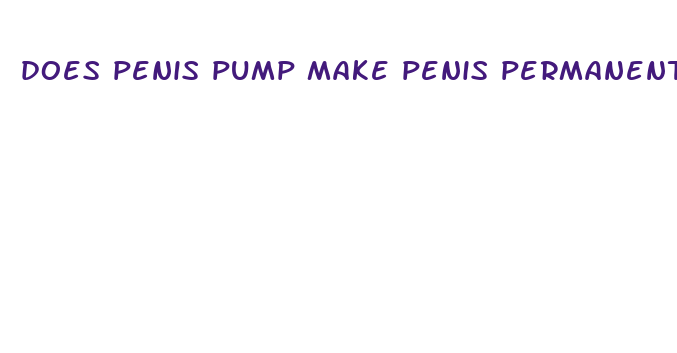 does penis pump make penis permanently bigger