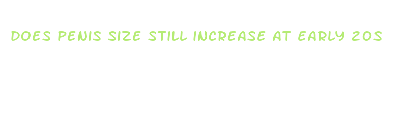 does penis size still increase at early 20s