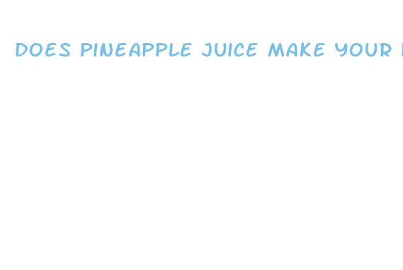 does pineapple juice make your penis bigger