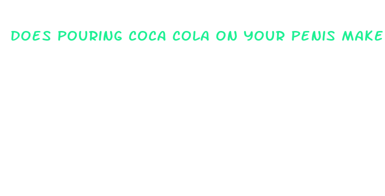 does pouring coca cola on your penis make it bigger