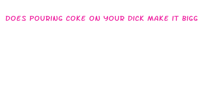 does pouring coke on your dick make it bigger