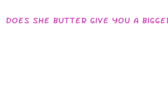 does she butter give you a bigger dick