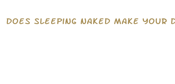 does sleeping naked make your dick bigger