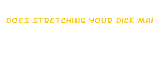 does stretching your dick make it bigger