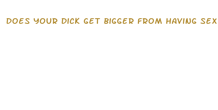 does your dick get bigger from having sex