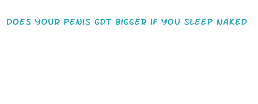 does your penis gdt bigger if you sleep naked