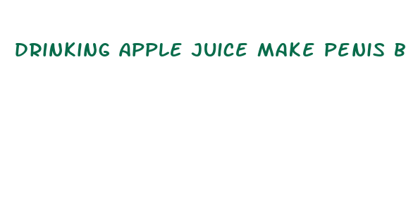 drinking apple juice make penis bigger