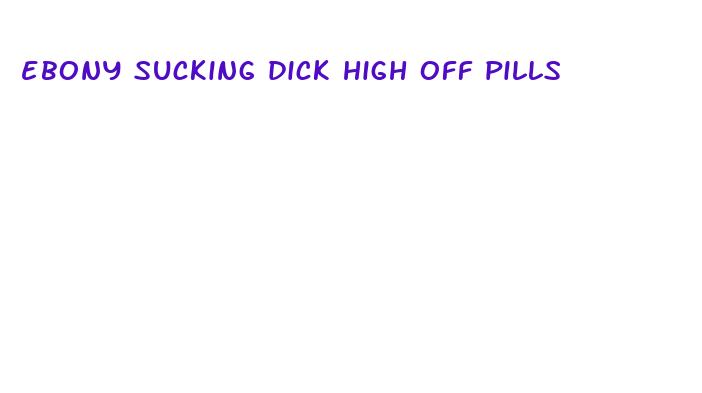 ebony sucking dick high off pills