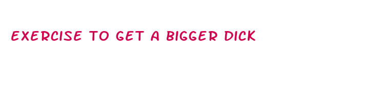 exercise to get a bigger dick