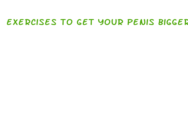 exercises to get your penis bigger