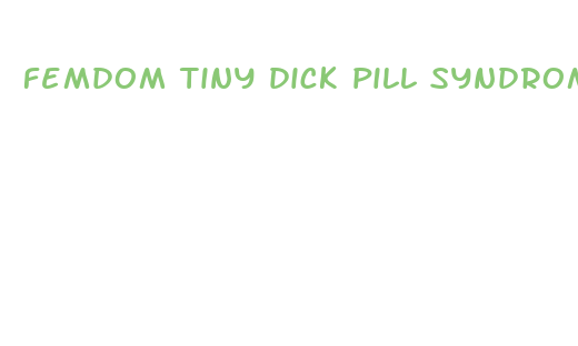 femdom tiny dick pill syndrome