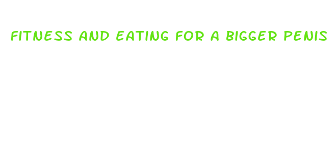 fitness and eating for a bigger penis