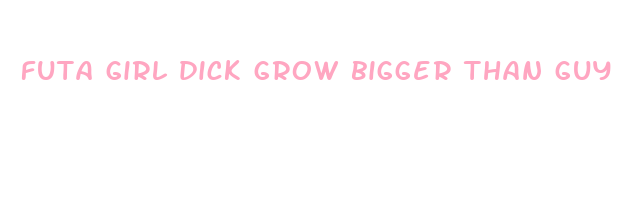 futa girl dick grow bigger than guy