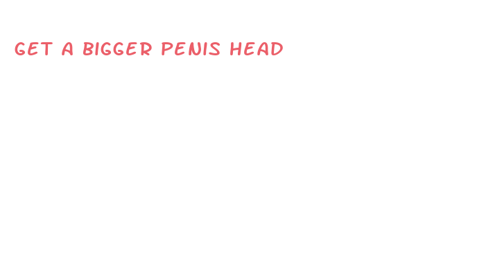 get a bigger penis head