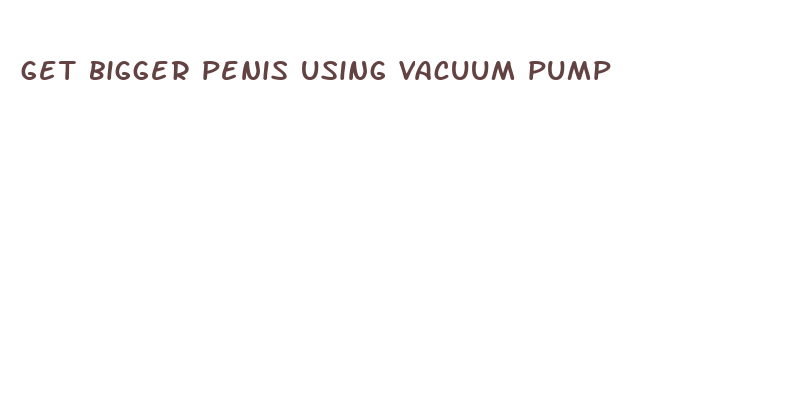 get bigger penis using vacuum pump