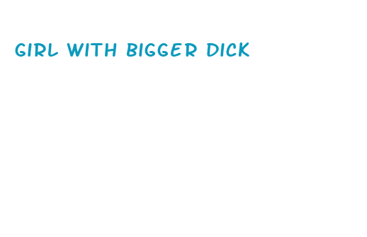 girl with bigger dick