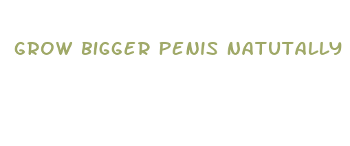 grow bigger penis natutally