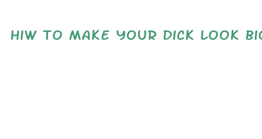 hiw to make your dick look bigger