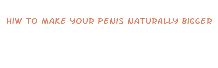 hiw to make your penis naturally bigger