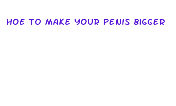 hoe to make your penis bigger