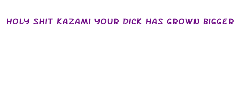 holy shit kazami your dick has grown bigger than mommy s