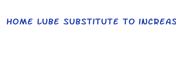 home lube substitute to increase the size of your penis