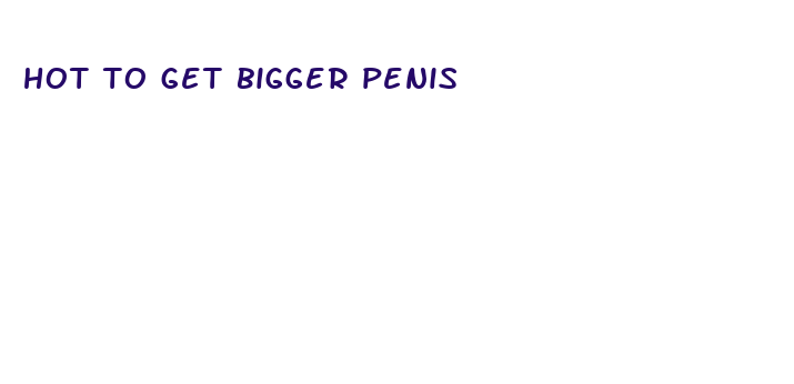 hot to get bigger penis