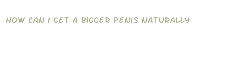 how can i get a bigger penis naturally