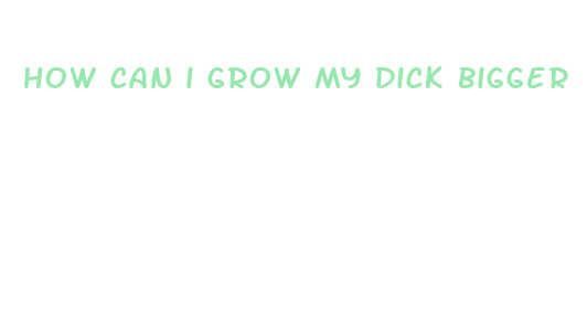 how can i grow my dick bigger