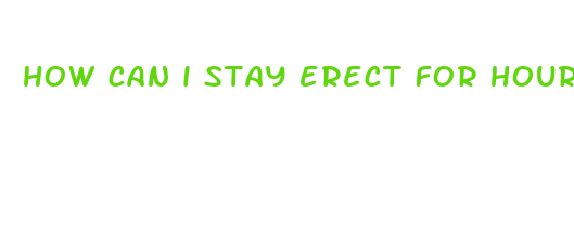 how can i stay erect for hours without pills