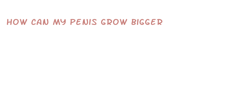 how can my penis grow bigger