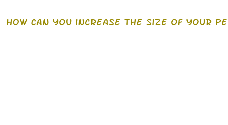 how can you increase the size of your penis