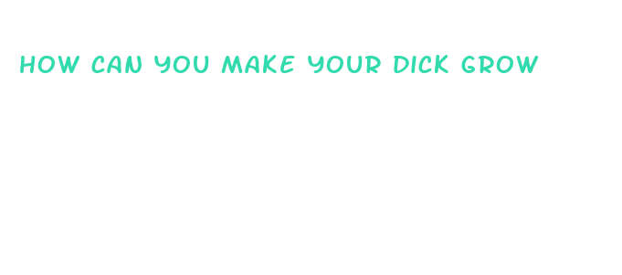 how can you make your dick grow